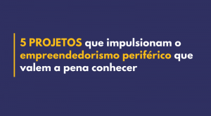 projetos que impulsionam o empreendedorismo periferico